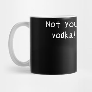 Not your vodka! Mug